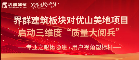 專業(yè)之眼揪隱患 用戶視角塑標(biāo)桿 | 界群建筑板塊對(duì)優(yōu)山美地項(xiàng)目啟動(dòng)三維度“質(zhì)量大閱兵”