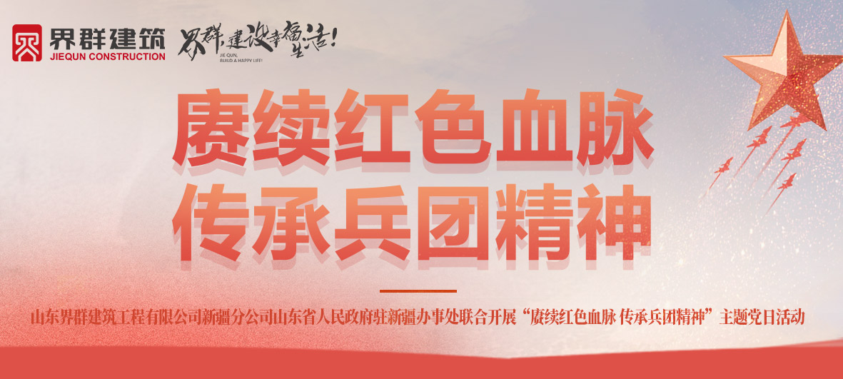 山東界群建筑新疆分公司山東省人民政府駐新疆辦事處聯(lián)合開展“賡續(xù)紅色血脈 傳承兵團(tuán)精神”主題黨日活動(dòng)